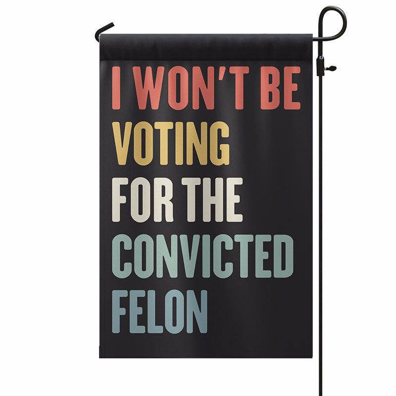 I Won't Be Voting For The Convicted Felon Garden Flag, Democracy, Vote Blue, Pro Kamala