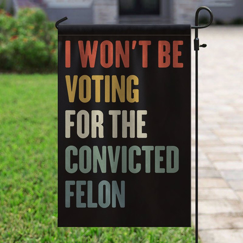 I Won't Be Voting For The Convicted Felon Garden Flag, Democracy, Vote Blue, Pro Kamala