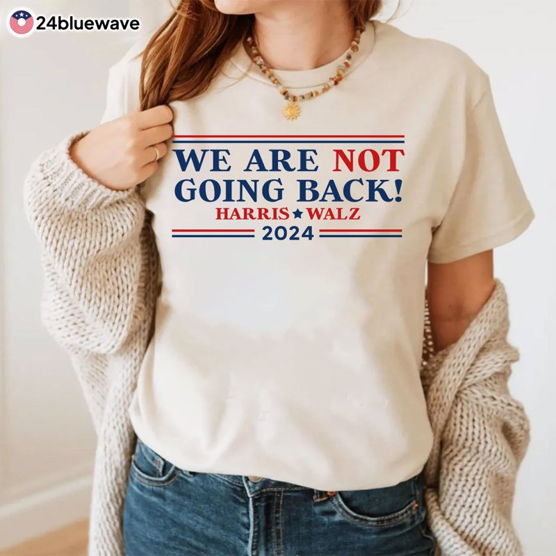 Harris Walz 2024 We Are Not Going Back Vote Blue Election Shirt