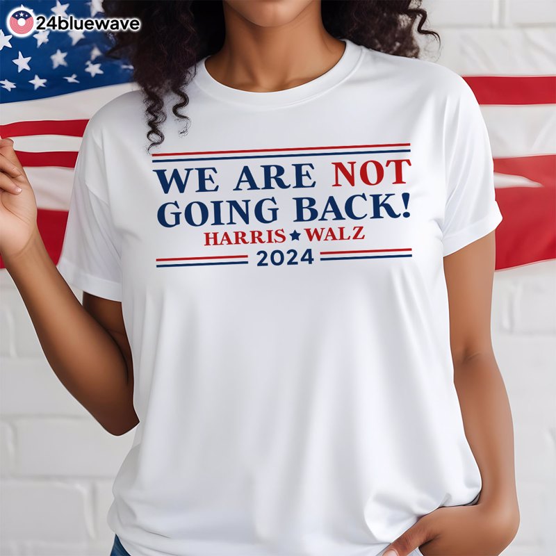 Harris Walz 2024 We Are Not Going Back Vote Blue Election Shirt